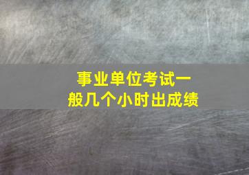 事业单位考试一般几个小时出成绩