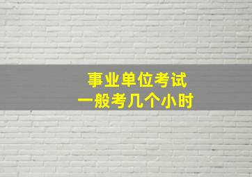 事业单位考试一般考几个小时