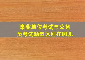 事业单位考试与公务员考试题型区别在哪儿