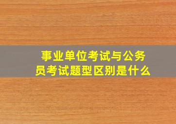 事业单位考试与公务员考试题型区别是什么