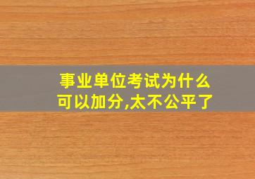 事业单位考试为什么可以加分,太不公平了