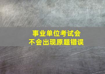 事业单位考试会不会出现原题错误