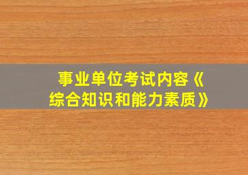 事业单位考试内容《综合知识和能力素质》