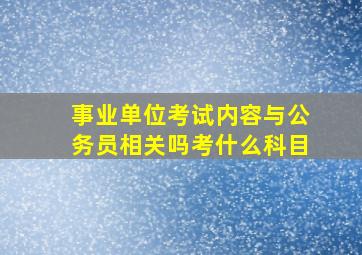 事业单位考试内容与公务员相关吗考什么科目