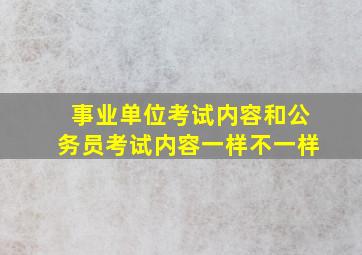 事业单位考试内容和公务员考试内容一样不一样