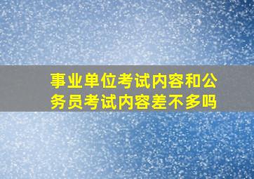 事业单位考试内容和公务员考试内容差不多吗