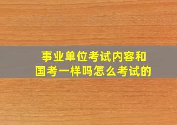 事业单位考试内容和国考一样吗怎么考试的