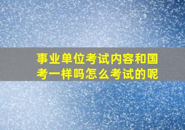 事业单位考试内容和国考一样吗怎么考试的呢