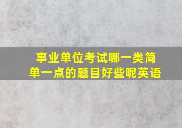 事业单位考试哪一类简单一点的题目好些呢英语