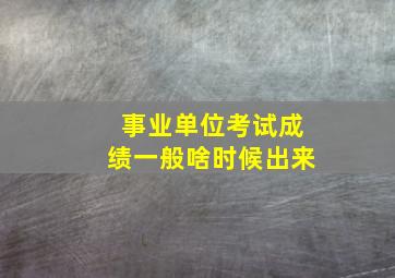 事业单位考试成绩一般啥时候出来