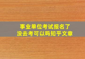 事业单位考试报名了没去考可以吗知乎文章