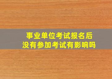 事业单位考试报名后没有参加考试有影响吗