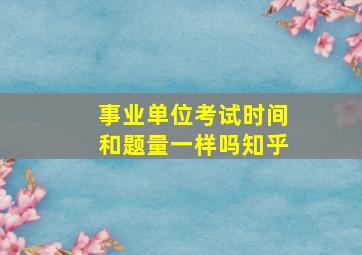 事业单位考试时间和题量一样吗知乎