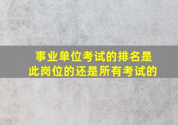 事业单位考试的排名是此岗位的还是所有考试的