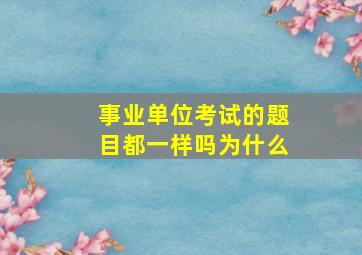 事业单位考试的题目都一样吗为什么