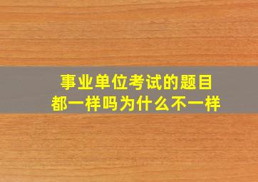 事业单位考试的题目都一样吗为什么不一样