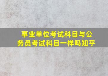 事业单位考试科目与公务员考试科目一样吗知乎