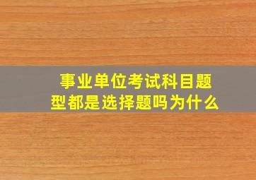 事业单位考试科目题型都是选择题吗为什么