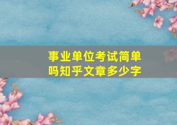 事业单位考试简单吗知乎文章多少字