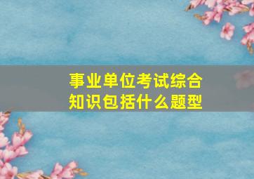 事业单位考试综合知识包括什么题型