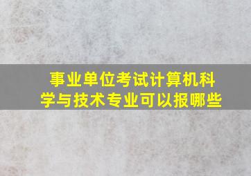 事业单位考试计算机科学与技术专业可以报哪些