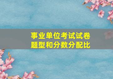 事业单位考试试卷题型和分数分配比