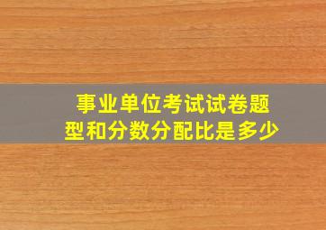 事业单位考试试卷题型和分数分配比是多少