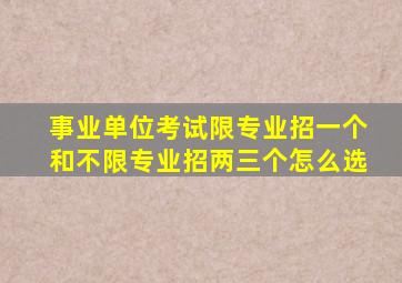 事业单位考试限专业招一个和不限专业招两三个怎么选