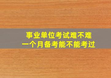 事业单位考试难不难一个月备考能不能考过