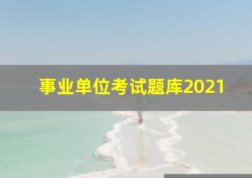 事业单位考试题库2021