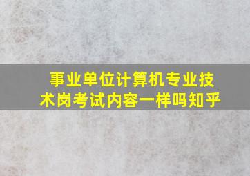 事业单位计算机专业技术岗考试内容一样吗知乎