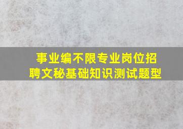 事业编不限专业岗位招聘文秘基础知识测试题型