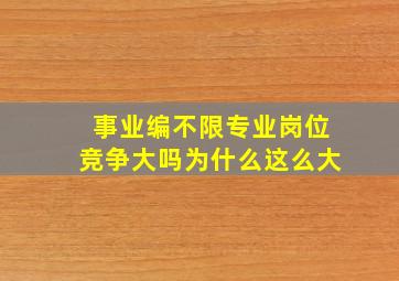 事业编不限专业岗位竞争大吗为什么这么大