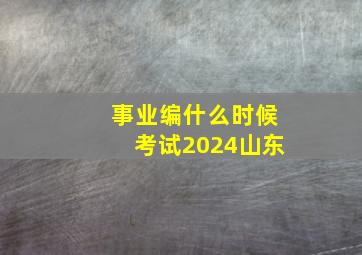 事业编什么时候考试2024山东