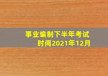 事业编制下半年考试时间2021年12月