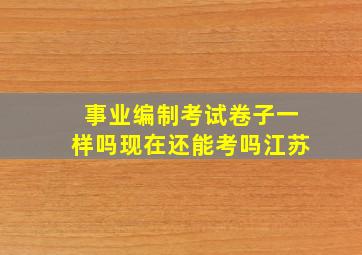 事业编制考试卷子一样吗现在还能考吗江苏