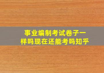 事业编制考试卷子一样吗现在还能考吗知乎