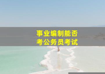 事业编制能否考公务员考试