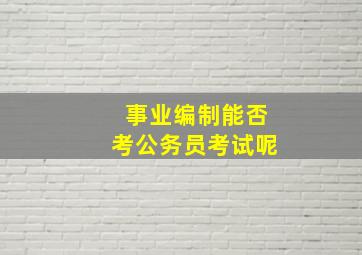 事业编制能否考公务员考试呢