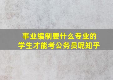 事业编制要什么专业的学生才能考公务员呢知乎