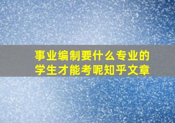 事业编制要什么专业的学生才能考呢知乎文章