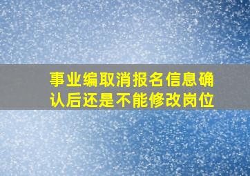 事业编取消报名信息确认后还是不能修改岗位