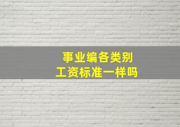 事业编各类别工资标准一样吗