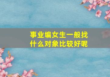 事业编女生一般找什么对象比较好呢