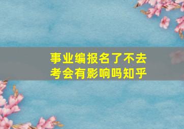 事业编报名了不去考会有影响吗知乎