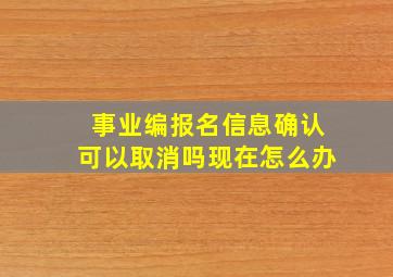 事业编报名信息确认可以取消吗现在怎么办