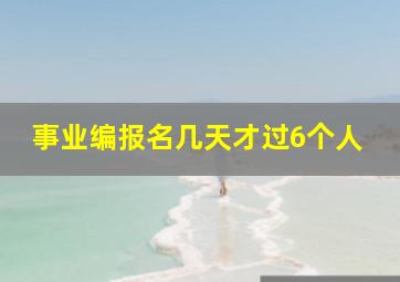 事业编报名几天才过6个人