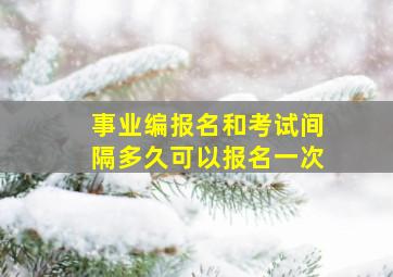 事业编报名和考试间隔多久可以报名一次