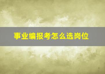 事业编报考怎么选岗位