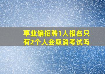 事业编招聘1人报名只有2个人会取消考试吗